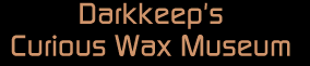 Welcome to Darkkeep's Curious Wax Museum